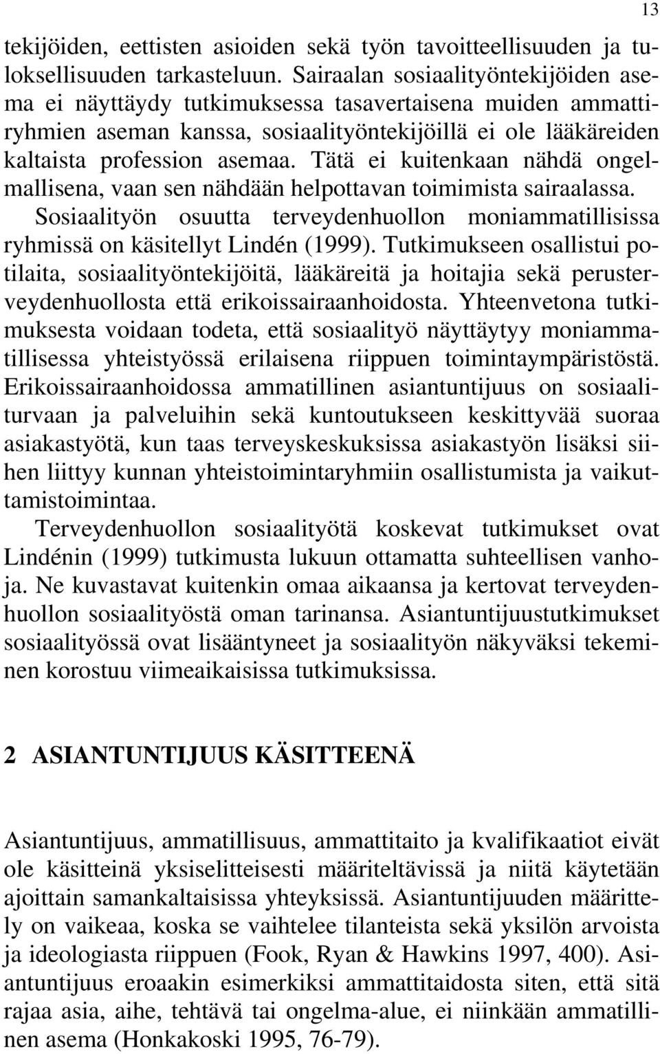 Tätä ei kuitenkaan nähdä ongelmallisena, vaan sen nähdään helpottavan toimimista sairaalassa. Sosiaalityön osuutta terveydenhuollon moniammatillisissa ryhmissä on käsitellyt Lindén (1999).