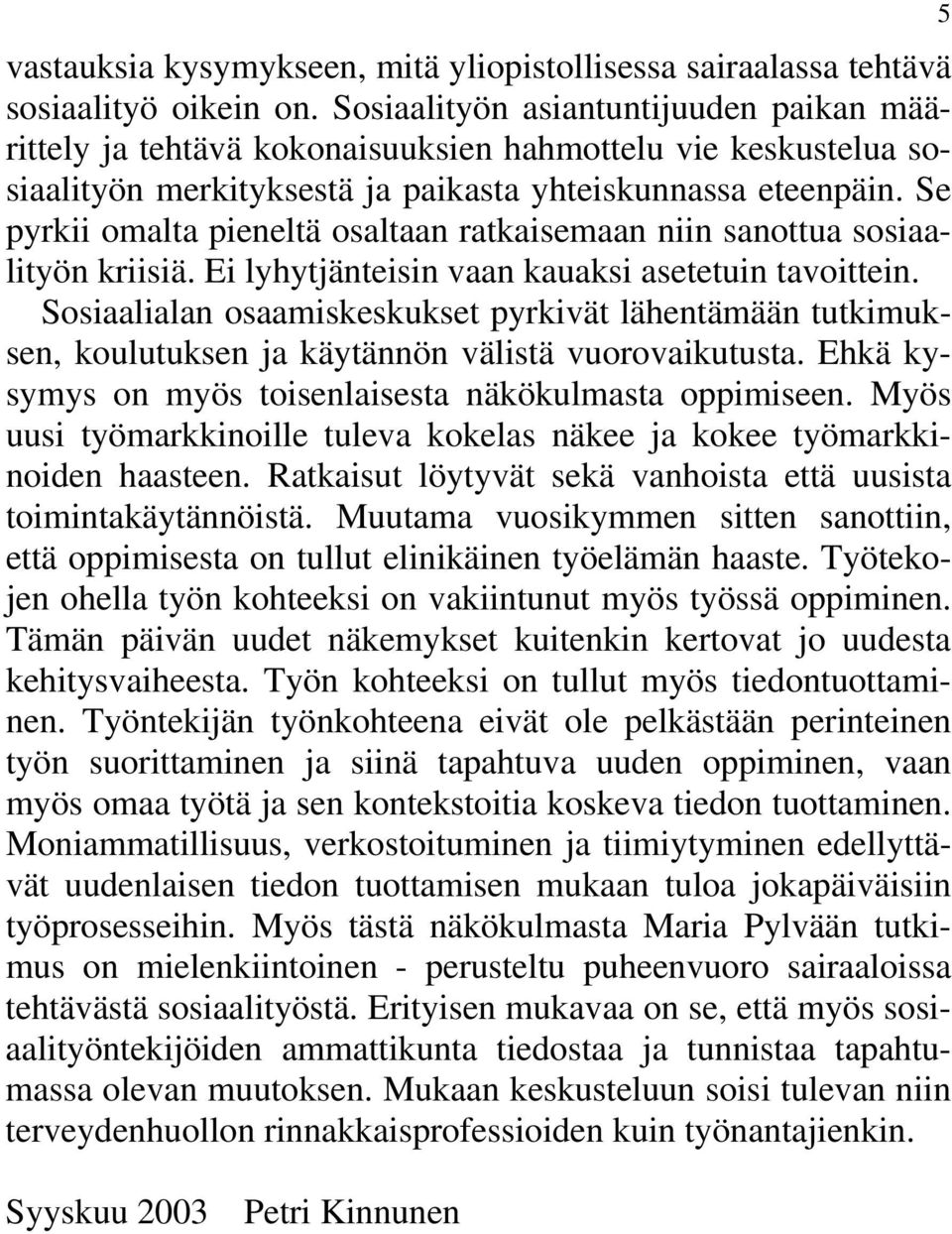 Se pyrkii omalta pieneltä osaltaan ratkaisemaan niin sanottua sosiaalityön kriisiä. Ei lyhytjänteisin vaan kauaksi asetetuin tavoittein.