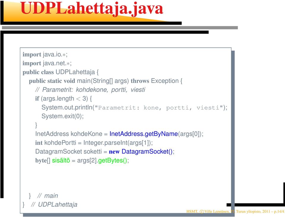 length < 3) { System.out.println("Parametrit: kone, portti, viesti"); System.exit(0); } InetAddress kohdekone = InetAddress.