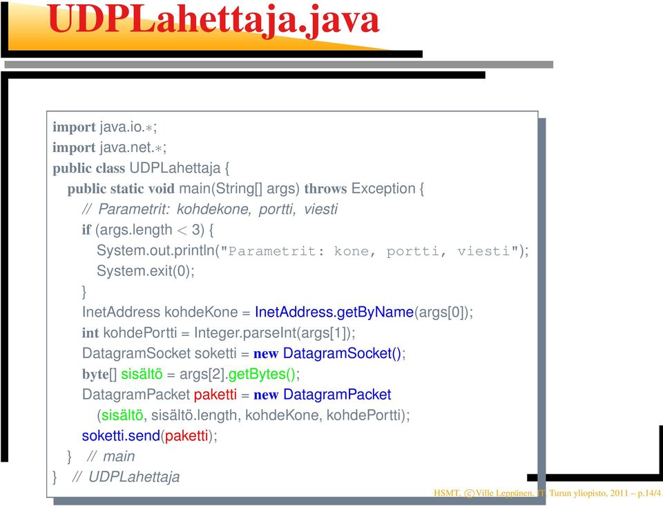 println("Parametrit: kone, portti, viesti"); System.exit(0); } InetAddress kohdekone = InetAddress.getByName(args[0]); int kohdeportti = Integer.