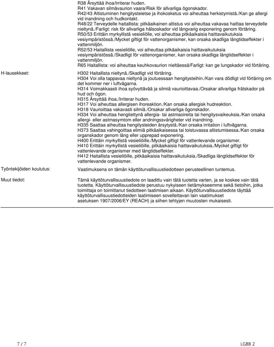 allvarliga hälsoskador vid långvarig exponering genom förtäring R50/53 Erittäin myrkyllistä vesieliölle, voi aiheuttaa pitkäaikaisia haittavaikutuksia vesiympäristössä/mycket giftigt för