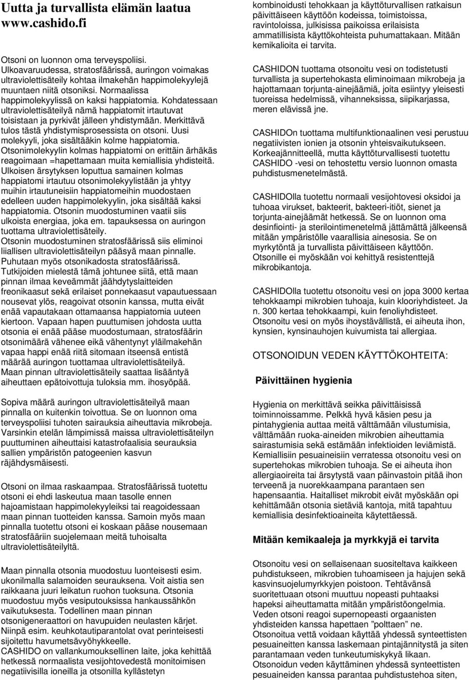 Kohdatessaan ultraviolettisäteilyä nämä happiatomit irtautuvat toisistaan ja pyrkivät jälleen yhdistymään. Merkittävä tulos tästä yhdistymisprosessista on otsoni.