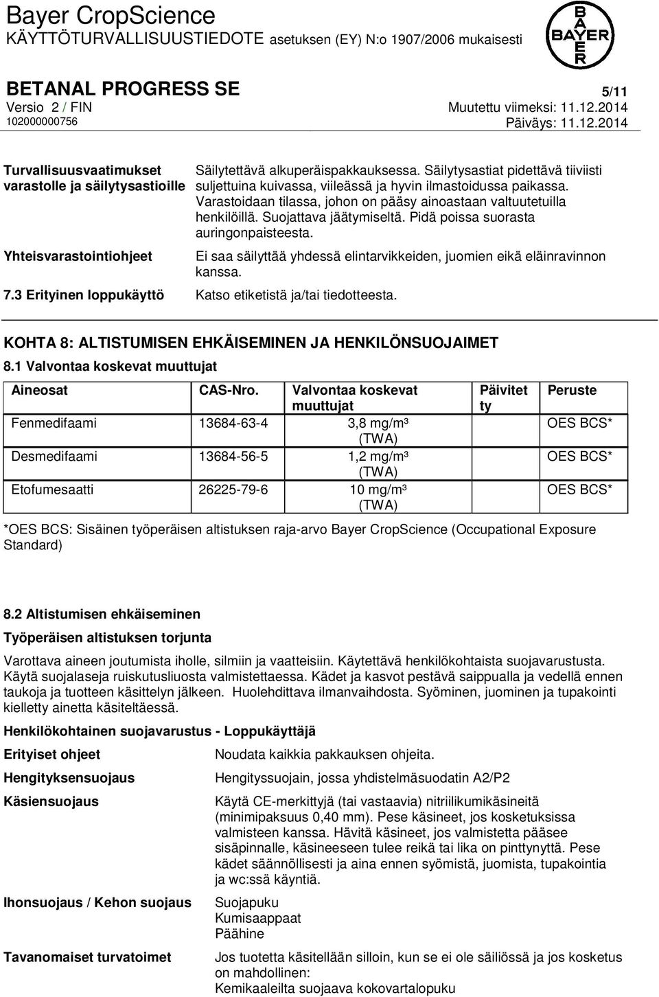 Pidä poissa suorasta auringonpaisteesta. Ei saa säilyttää yhdessä elintarvikkeiden, juomien eikä eläinravinnon kanssa. 7.3 Erityinen loppukäyttö Katso etiketistä ja/tai tiedotteesta.