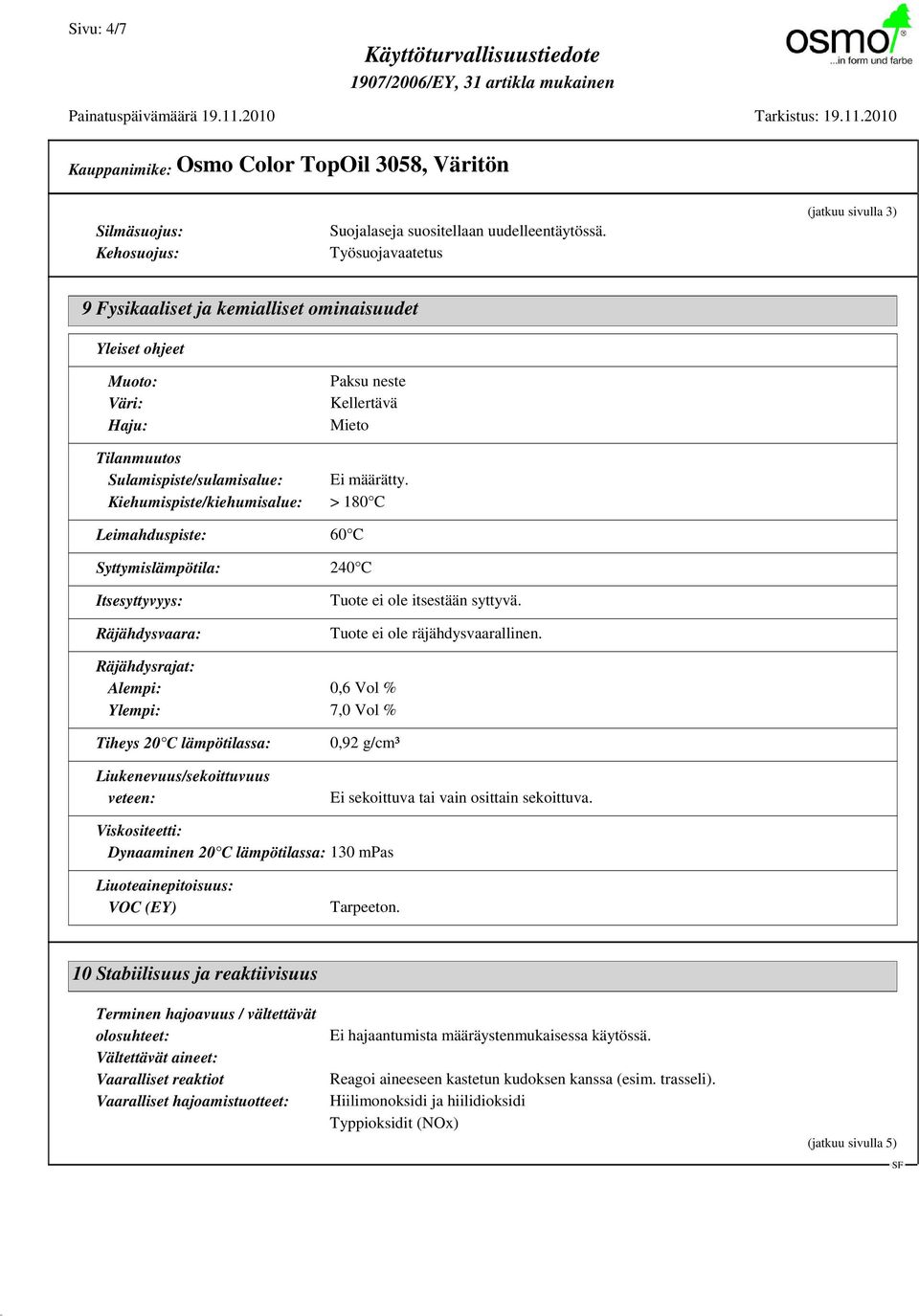 Kiehumispiste/kiehumisalue: > 180 C Leimahduspiste: 60 C Syttymislämpötila: 240 C Itsesyttyvyys: Räjähdysvaara: Tuote ei ole itsestään syttyvä. Tuote ei ole räjähdysvaarallinen.