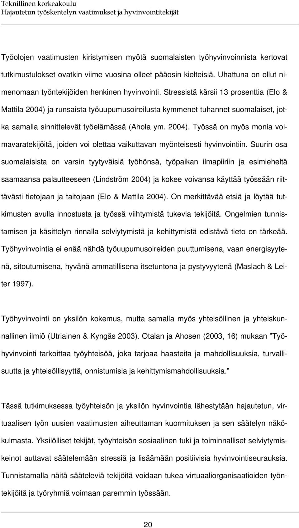 Stressistä kärsii 13 prosenttia (Elo & Mattila 2004) ja runsaista työuupumusoireilusta kymmenet tuhannet suomalaiset, jotka samalla sinnittelevät työelämässä (Ahola ym. 2004). Työssä on myös monia voimavaratekijöitä, joiden voi olettaa vaikuttavan myönteisesti hyvinvointiin.