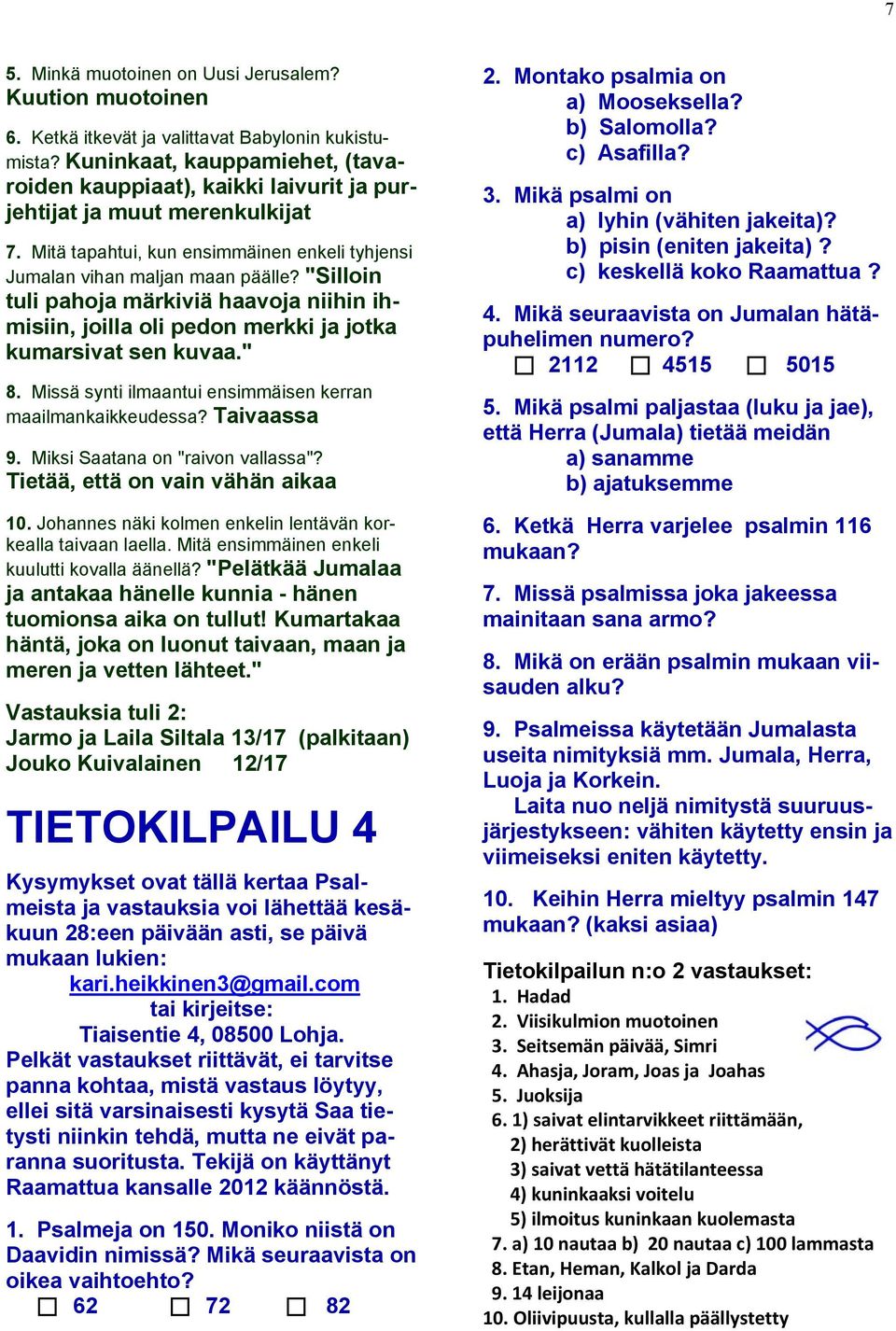 "Silloin tuli pahoja märkiviä haavoja niihin ihmisiin, joilla oli pedon merkki ja jotka kumarsivat sen kuvaa." 8. Missä synti ilmaantui ensimmäisen kerran maailmankaikkeudessa? Taivaassa 9.