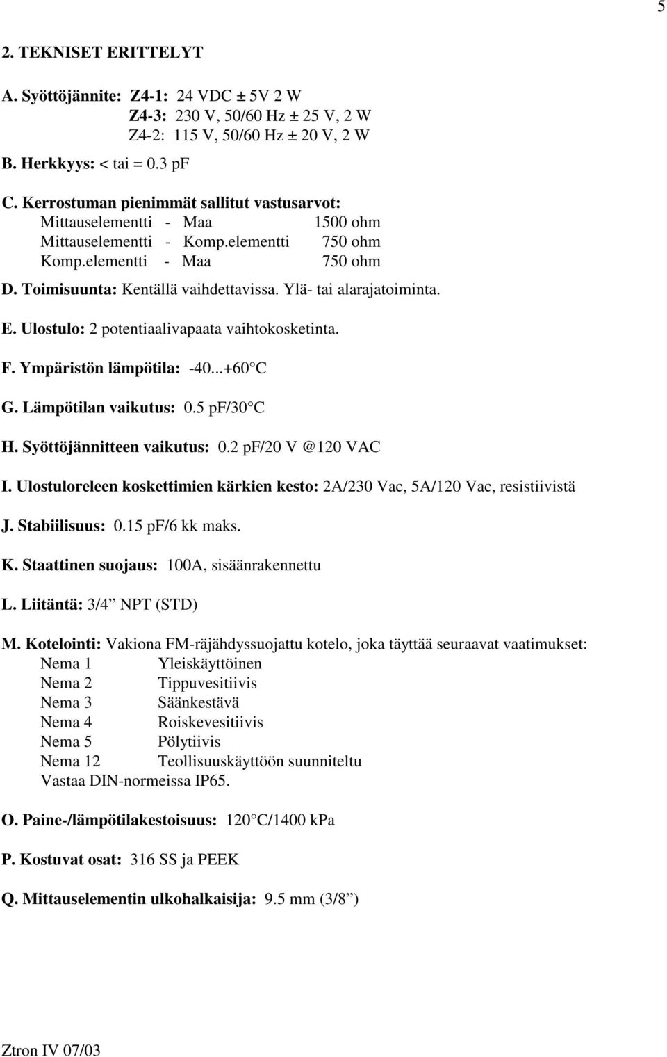 Ylä- tai alarajatoiminta. E. Ulostulo: 2 potentiaalivapaata vaihtokosketinta. F. Ympäristön lämpötila: -40...+60 C G. Lämpötilan vaikutus: 0.5 pf/30 C H. Syöttöjännitteen vaikutus: 0.