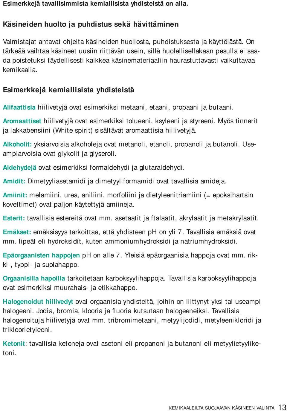 Esimerkkejä kemiallisista yhdisteistä Alifaattisia hiilivetyjä ovat esimerkiksi metaani, etaani, propaani ja butaani. Aromaattiset hiilivetyjä ovat esimerkiksi tolueeni, ksyleeni ja styreeni.