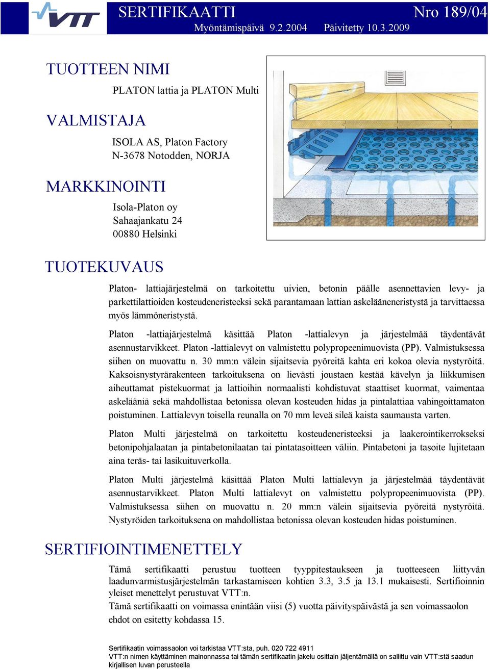 uivien, betonin päälle asennettavien levy ja parkettilattioiden kosteudeneristeeksi sekä parantamaan lattian askelääneneristystä ja tarvittaessa myös lämmöneristystä.