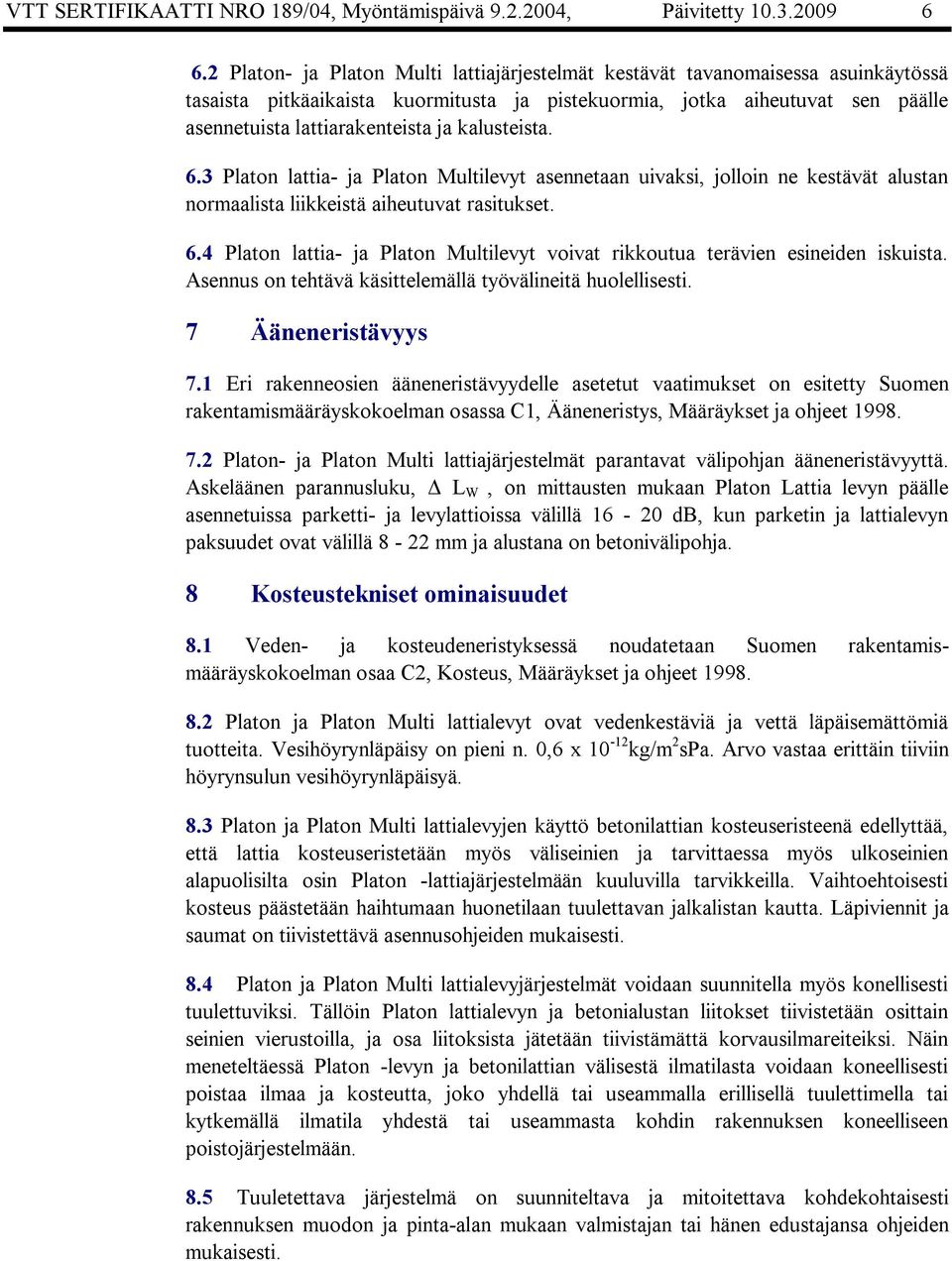 3 lattia ja Multilevyt asennetaan uivaksi, jolloin ne kestävät alustan normaalista liikkeistä aiheutuvat rasitukset. 6.4 lattia ja Multilevyt voivat rikkoutua terävien esineiden iskuista.