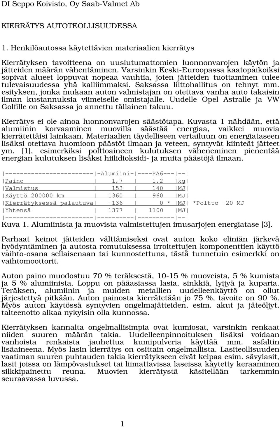 Varsinkin Keski-Euroopassa kaatopaikoiksi sopivat alueet loppuvat nopeaa vauhtia, joten jätteiden tuottaminen tulee tulevaisuudessa yhä kalliimmaksi. Saksassa liittohallitus on tehnyt mm.