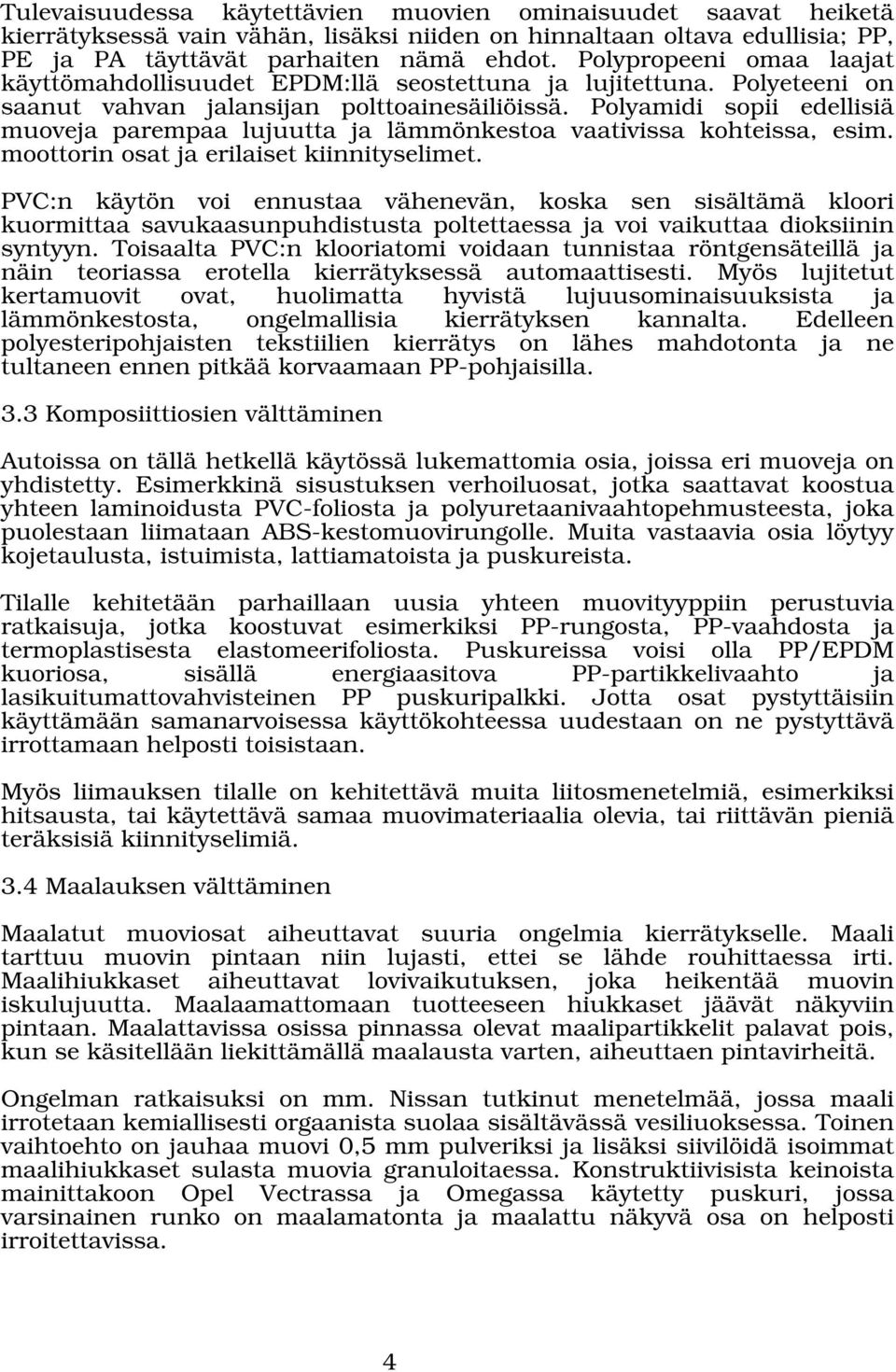 Polyamidi sopii edellisiä muoveja parempaa lujuutta ja lämmönkestoa vaativissa kohteissa, esim. moottorin osat ja erilaiset kiinnityselimet.