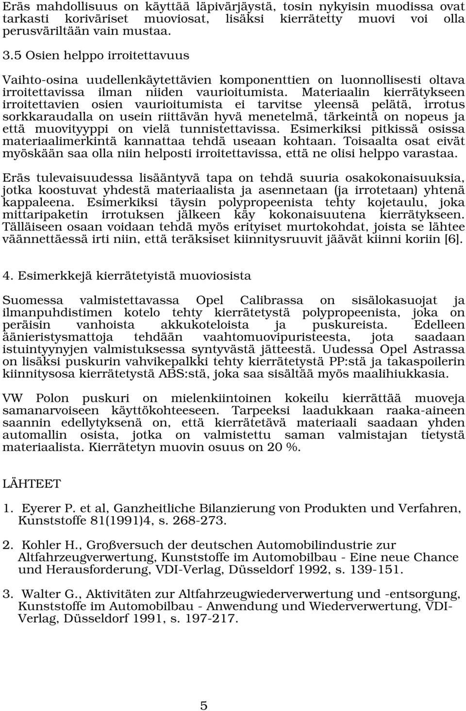 Materiaalin kierrätykseen irroitettavien osien vaurioitumista ei tarvitse yleensä pelätä, irrotus sorkkaraudalla on usein riittävän hyvä menetelmä, tärkeintä on nopeus ja että muovityyppi on vielä