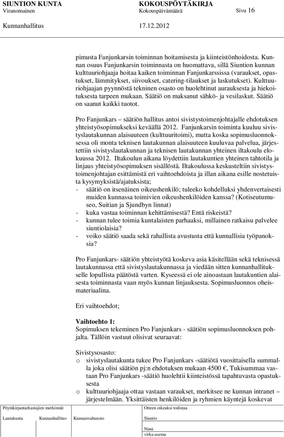 laskutukset). Kulttuuriohjaajan pyynnöstä tekninen osasto on huolehtinut aurauksesta ja hiekoituksesta tarpeen mukaan. Säätiö on maksanut sähkö- ja vesilaskut. Säätiö on saanut kaikki tuotot.