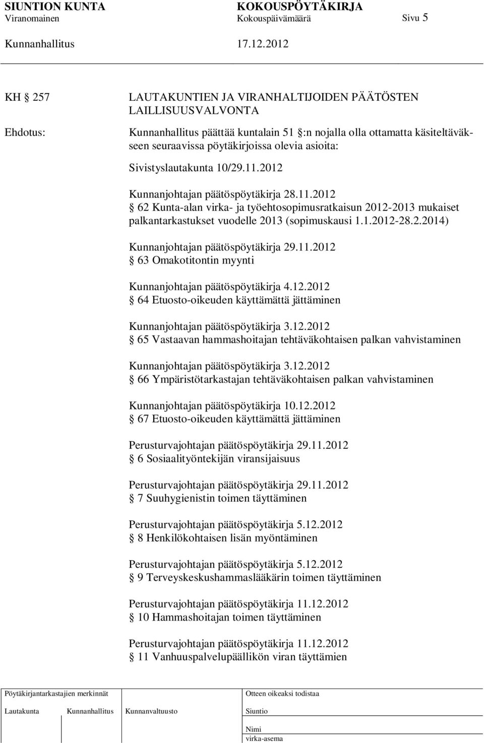 2.2014) Kunnanjohtajan päätöspöytäkirja 29.11.2012 63 Omakotitontin myynti Kunnanjohtajan päätöspöytäkirja 4.12.2012 64 Etuosto-oikeuden käyttämättä jättäminen Kunnanjohtajan päätöspöytäkirja 3.12.2012 65 Vastaavan hammashoitajan tehtäväkohtaisen palkan vahvistaminen Kunnanjohtajan päätöspöytäkirja 3.