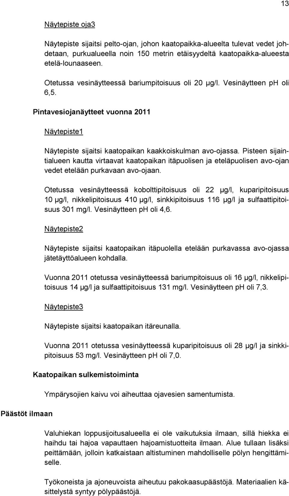 Pisteen sijaintialueen kautta virtaavat kaatopaikan itäpuolisen ja eteläpuolisen avo-ojan vedet etelään purkavaan avo-ojaan.