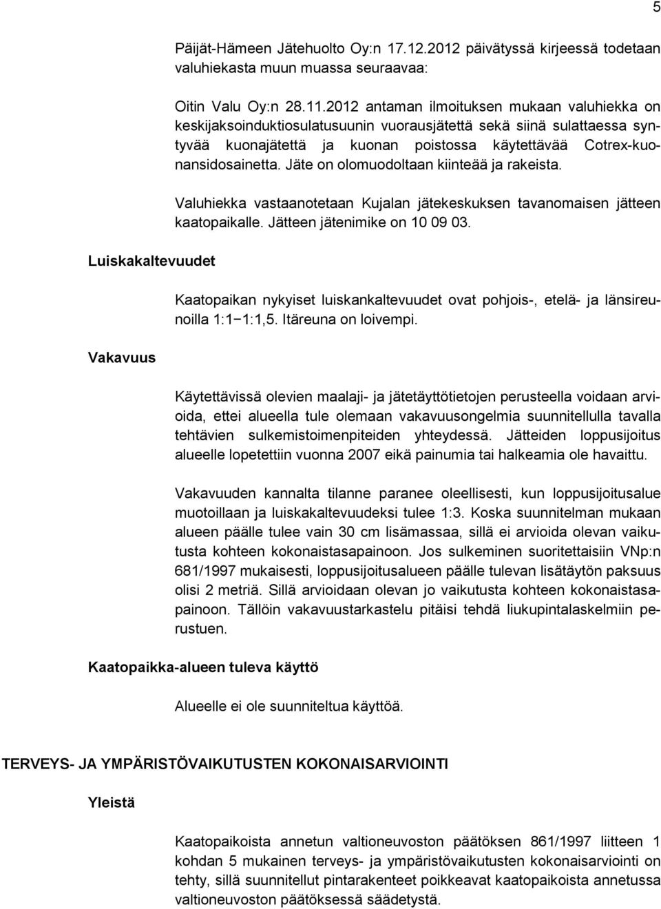 Jäte on olomuodoltaan kiinteää ja rakeista. Valuhiekka vastaanotetaan Kujalan jätekeskuksen tavanomaisen jätteen kaatopaikalle. Jätteen jätenimike on 10 09 03.