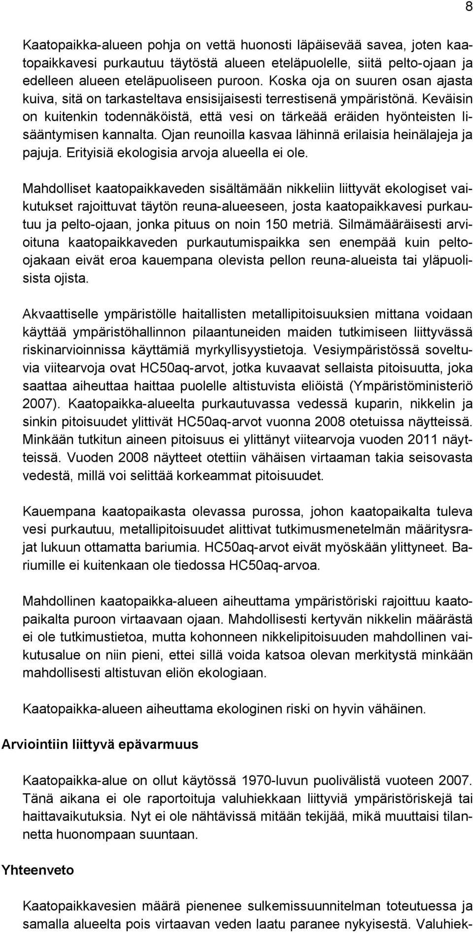 Keväisin on kuitenkin todennäköistä, että vesi on tärkeää eräiden hyönteisten lisääntymisen kannalta. Ojan reunoilla kasvaa lähinnä erilaisia heinälajeja ja pajuja.