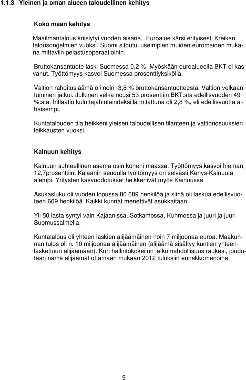 Työttömyys kasvoi Suomessa prosenttiyksiköllä. Valtion rahoitusjäämä oli noin -3,8 % bruttokansantuotteesta. Valtion velkaantuminen jatkui.