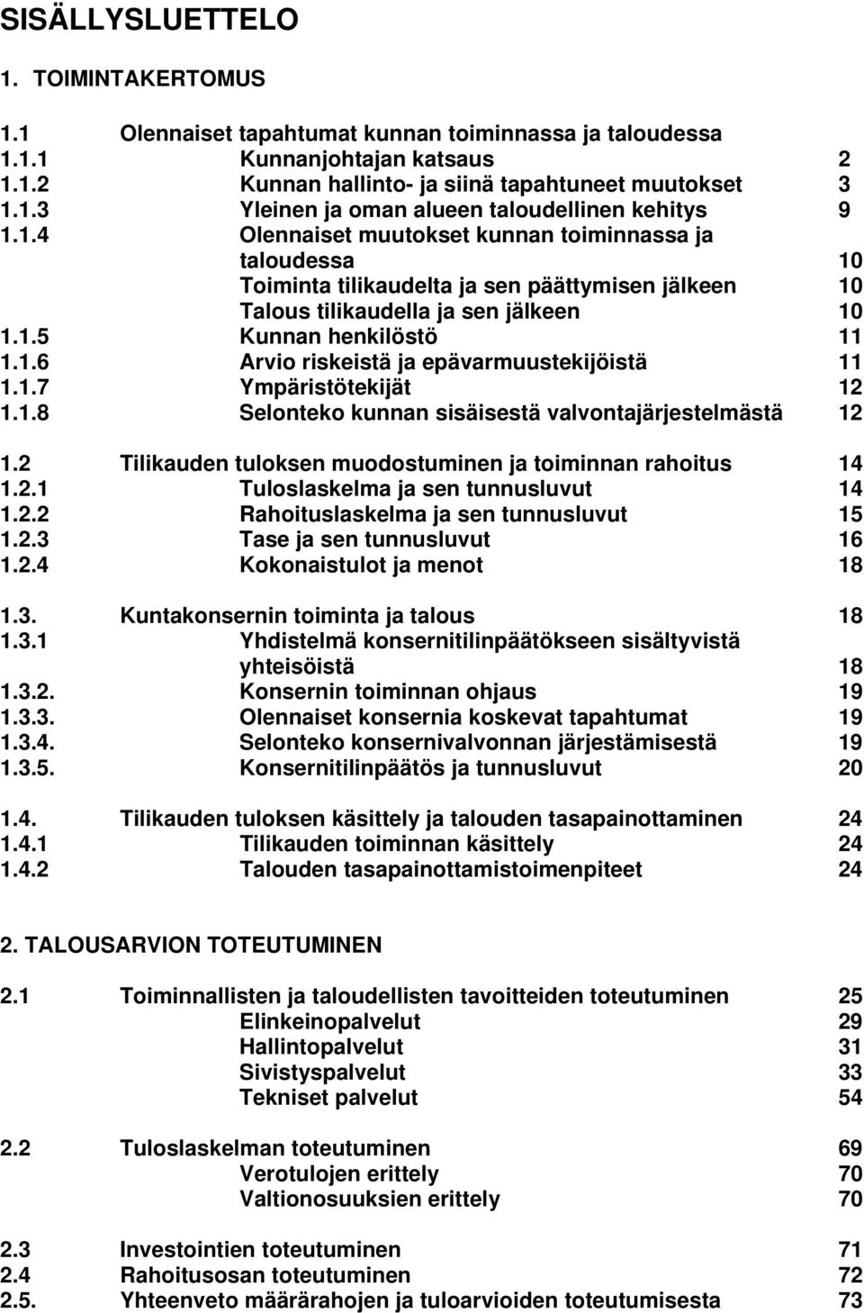 1.7 Ympäristötekijät 12 1.1.8 Selonteko kunnan sisäisestä valvontajärjestelmästä 12 1.2 Tilikauden tuloksen muodostuminen ja toiminnan rahoitus 14 1.2.1 Tuloslaskelma ja sen tunnusluvut 14 1.2.2 Rahoituslaskelma ja sen tunnusluvut 15 1.