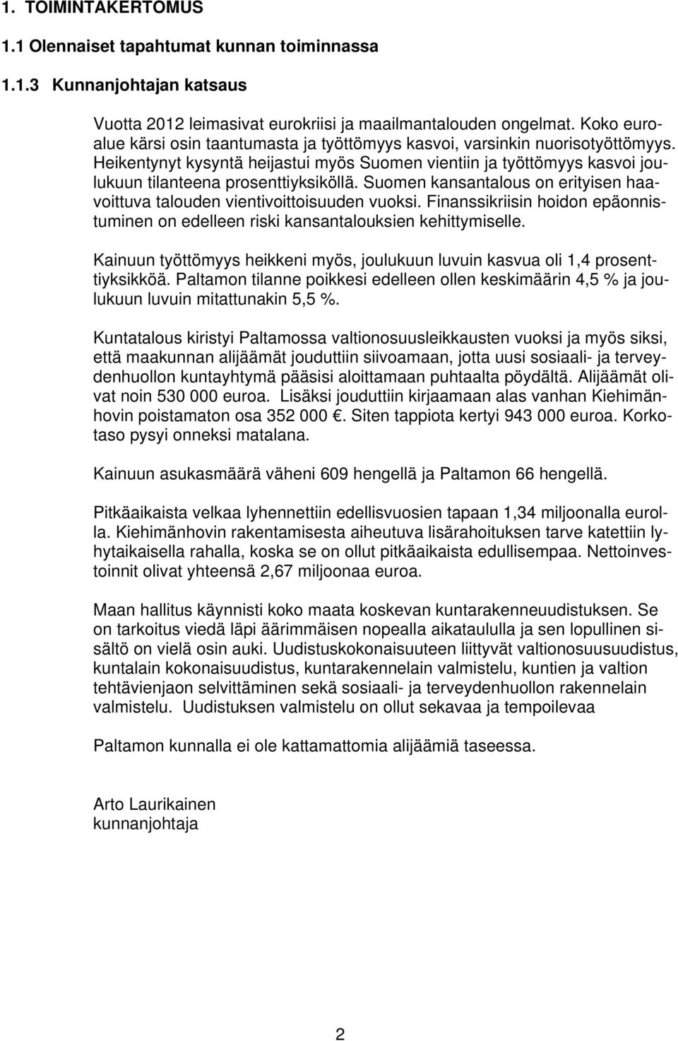 Suomen kansantalous on erityisen haavoittuva talouden vientivoittoisuuden vuoksi. Finanssikriisin hoidon epäonnistuminen on edelleen riski kansantalouksien kehittymiselle.