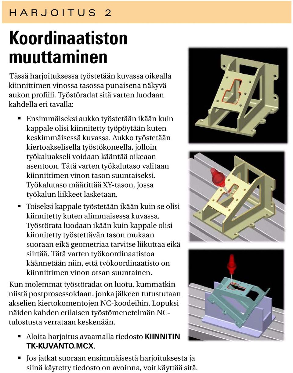 Aukko työstetään kiertoakselisella työstökoneella, jolloin työkaluakseli voidaan kääntää oikeaan asentoon. Tätä varten työkalutaso valitaan kiinnittimen vinon tason suuntaiseksi.