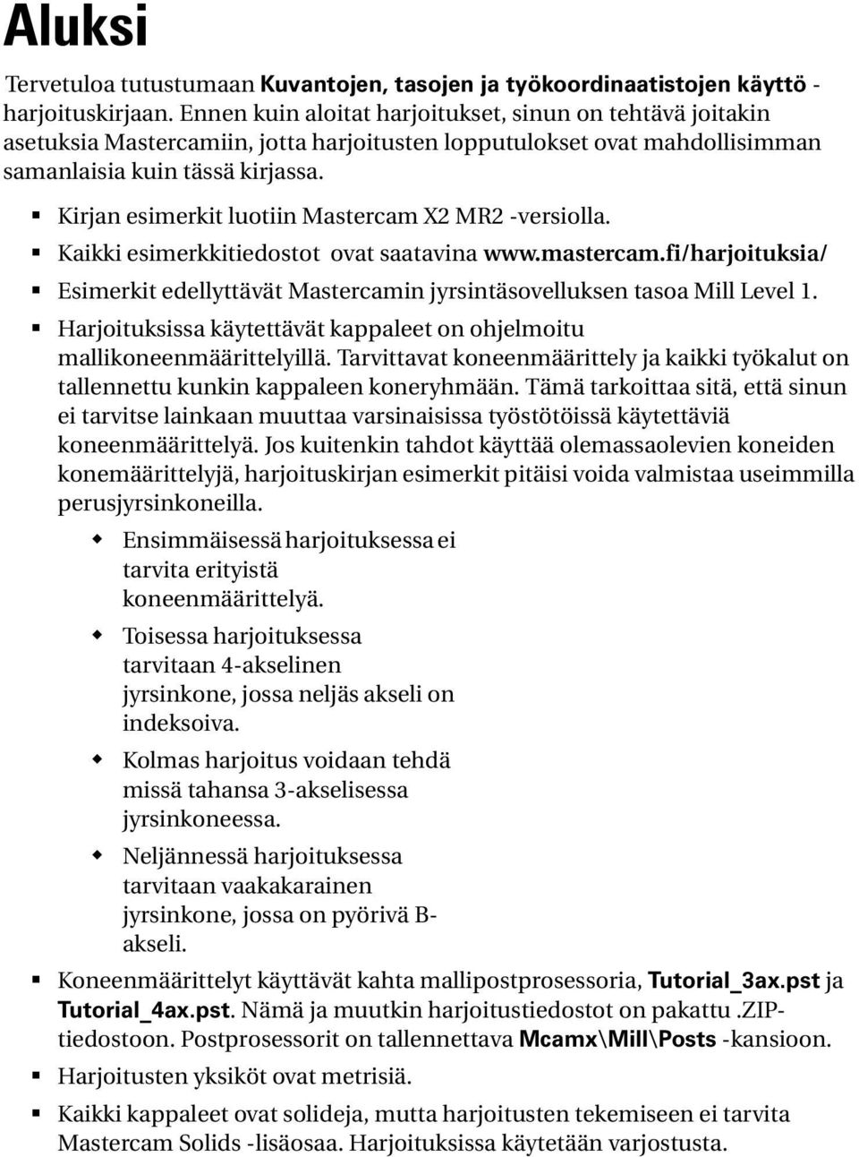 Kirjan esimerkit luotiin Mastercam X2 MR2 -versiolla. Kaikki esimerkkitiedostot ovat saatavina www.mastercam.fi/harjoituksia/ Esimerkit edellyttävät Mastercamin jyrsintäsovelluksen tasoa Mill Level 1.