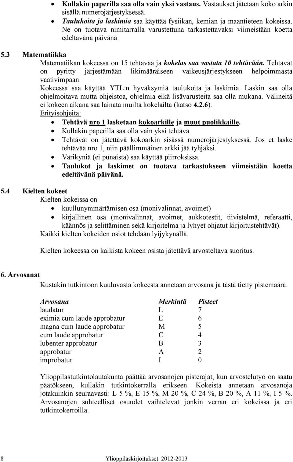 Tehtävät on pyritty järjestämään likimääräiseen vaikeusjärjestykseen helpoimmasta vaativimpaan. Kokeessa saa käyttää YTL:n hyväksymiä taulukoita ja laskimia.