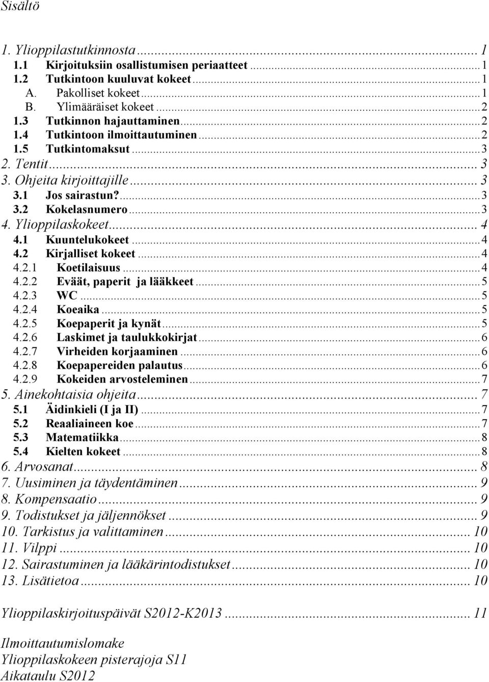 .. 4 4.1 Kuuntelukokeet...4 4.2 Kirjalliset kokeet...4 4.2.1 Koetilaisuus...4 4.2.2 Eväät, paperit ja lääkkeet...5 4.2.3 WC...5 4.2.4 Koeaika...5 4.2.5 Koepaperit ja kynät...5 4.2.6 Laskimet ja taulukkokirjat.