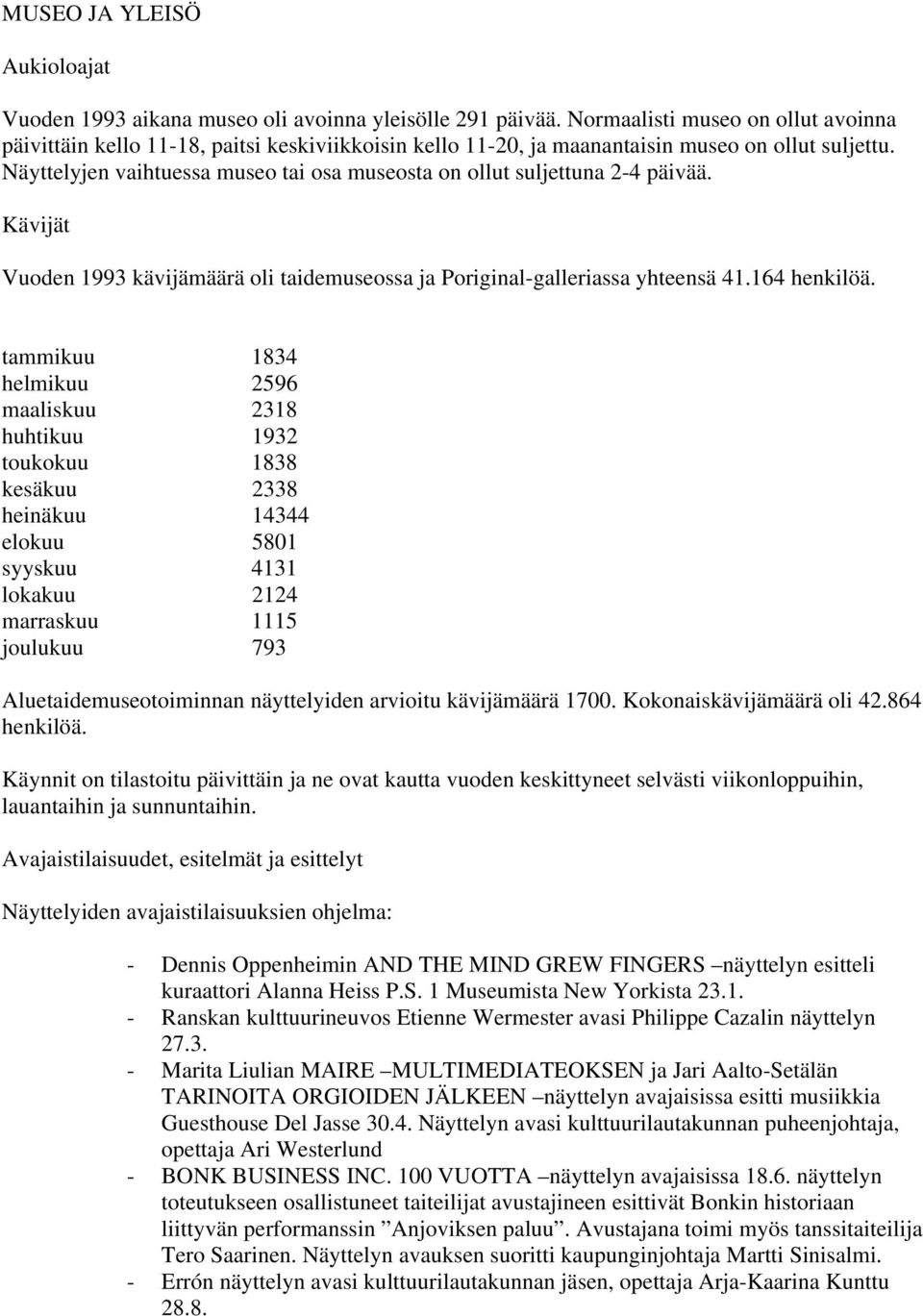 Näyttelyjen vaihtuessa museo tai osa museosta on ollut suljettuna 2-4 päivää. Kävijät Vuoden 1993 kävijämäärä oli taidemuseossa ja Poriginal-galleriassa yhteensä 41.164 henkilöä.