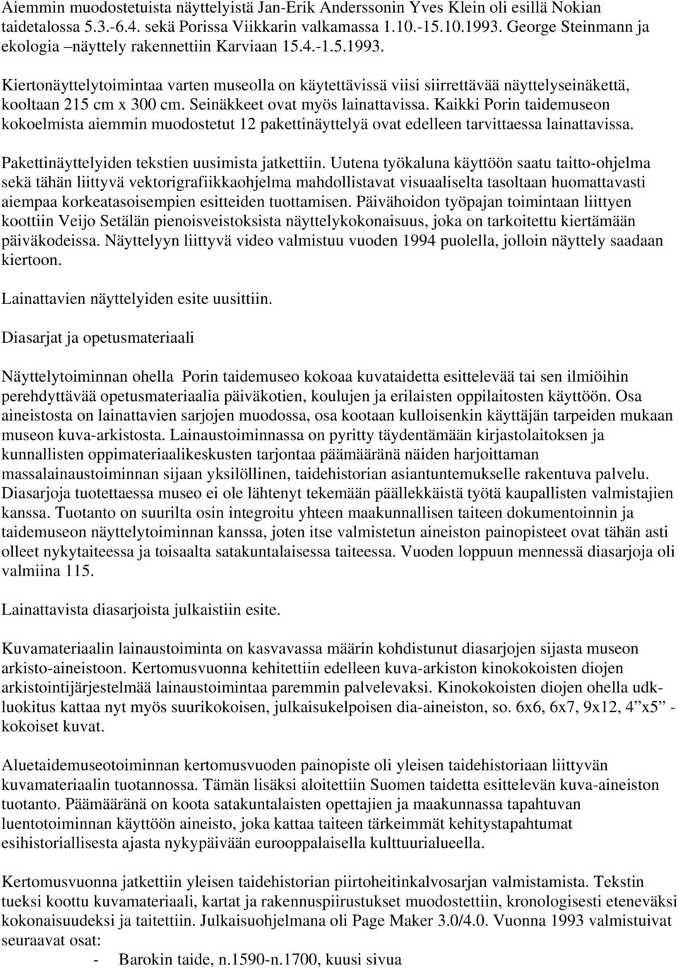 Seinäkkeet ovat myös lainattavissa. Kaikki Porin taidemuseon kokoelmista aiemmin muodostetut 12 pakettinäyttelyä ovat edelleen tarvittaessa lainattavissa.