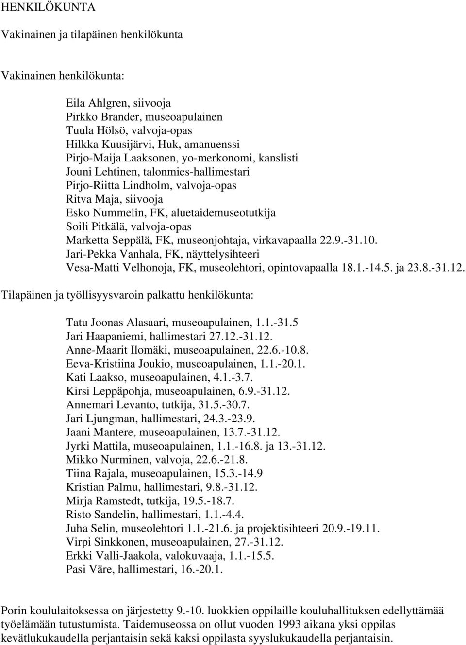 valvoja-opas Marketta Seppälä, FK, museonjohtaja, virkavapaalla 22.9.-31.10. Jari-Pekka Vanhala, FK, näyttelysihteeri Vesa-Matti Velhonoja, FK, museolehtori, opintovapaalla 18.1.-14.5. ja 23.8.-31.12.