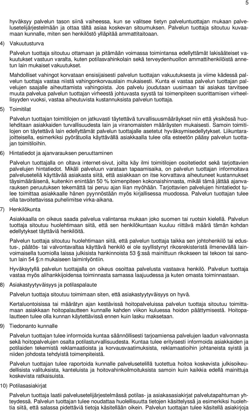 4) Vakuutusturva Palvelun tuottaja sitoutuu ottamaan ja pitämään voimassa toimintansa edellyttämät lakisääteiset vakuutukset vastuun varalta, kuten potilasvahinkolain sekä terveydenhuollon