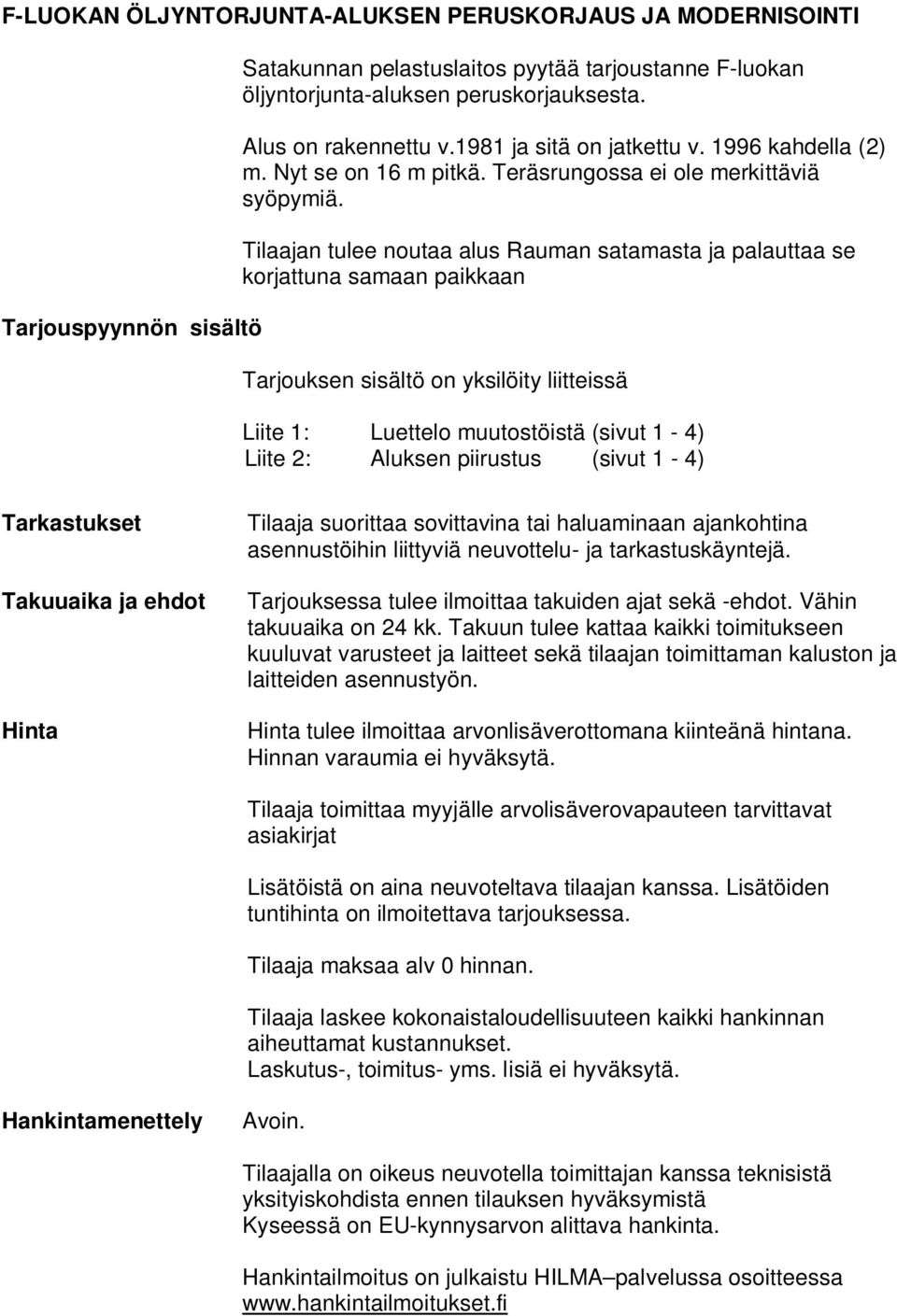 Tilaajan tulee noutaa alus Rauman satamasta ja palauttaa se korjattuna samaan paikkaan Tarjouksen sisältö on yksilöity liitteissä Liite 1: Luettelo muutostöistä (sivut 1-4) Liite 2: Aluksen piirustus