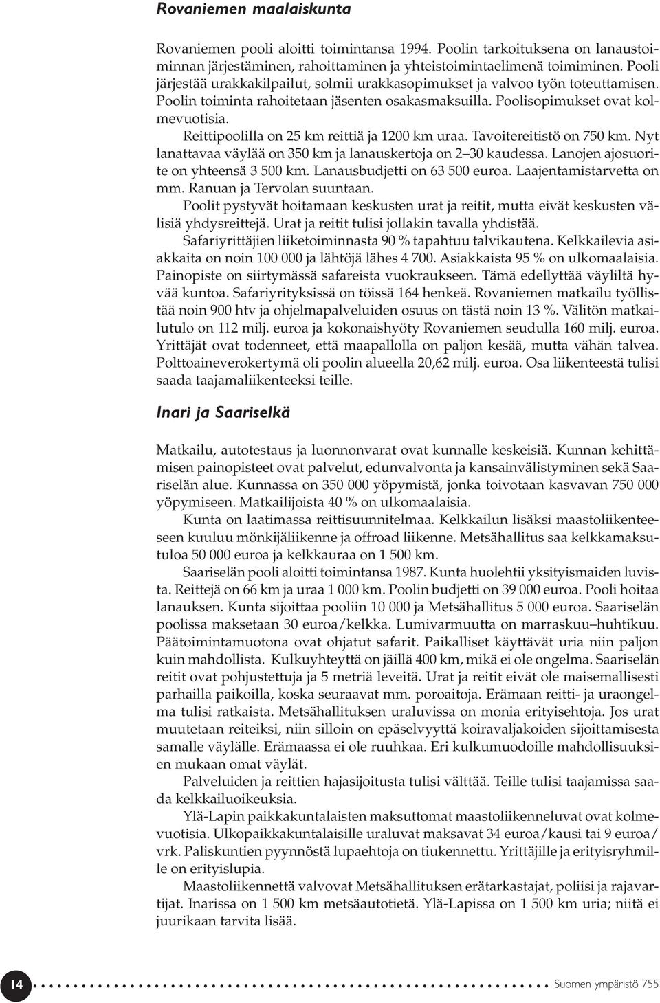 Reittipoolilla on 25 km reittiä ja 1200 km uraa. Tavoitereitistö on 750 km. Nyt lanattavaa väylää on 350 km ja lanauskertoja on 2 30 kaudessa. Lanojen ajosuorite on yhteensä 3 500 km.