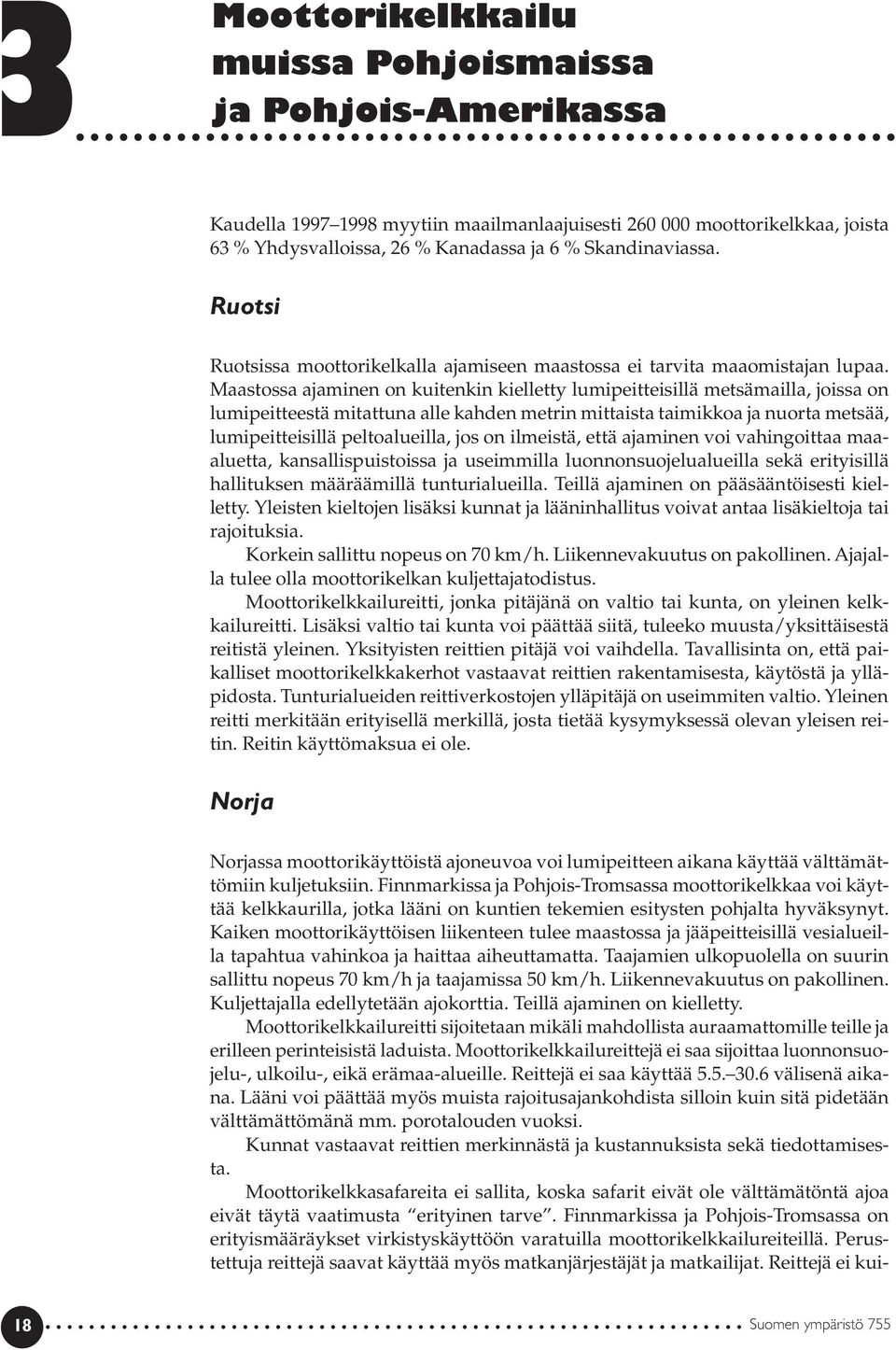 Maastossa ajaminen on kuitenkin kielletty lumipeitteisillä metsämailla, joissa on lumipeitteestä mitattuna alle kahden metrin mittaista taimikkoa ja nuorta metsää, lumipeitteisillä peltoalueilla, jos