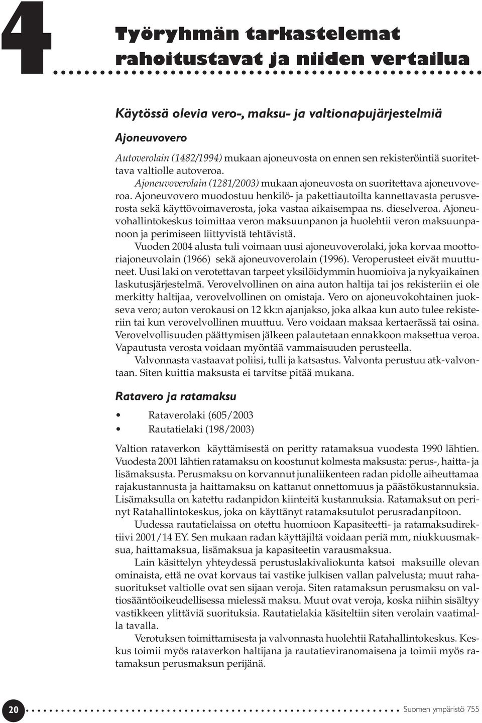 Ajoneuvovero muodostuu henkilö- ja pakettiautoilta kannettavasta perusverosta sekä käyttövoimaverosta, joka vastaa aikaisempaa ns. dieselveroa.