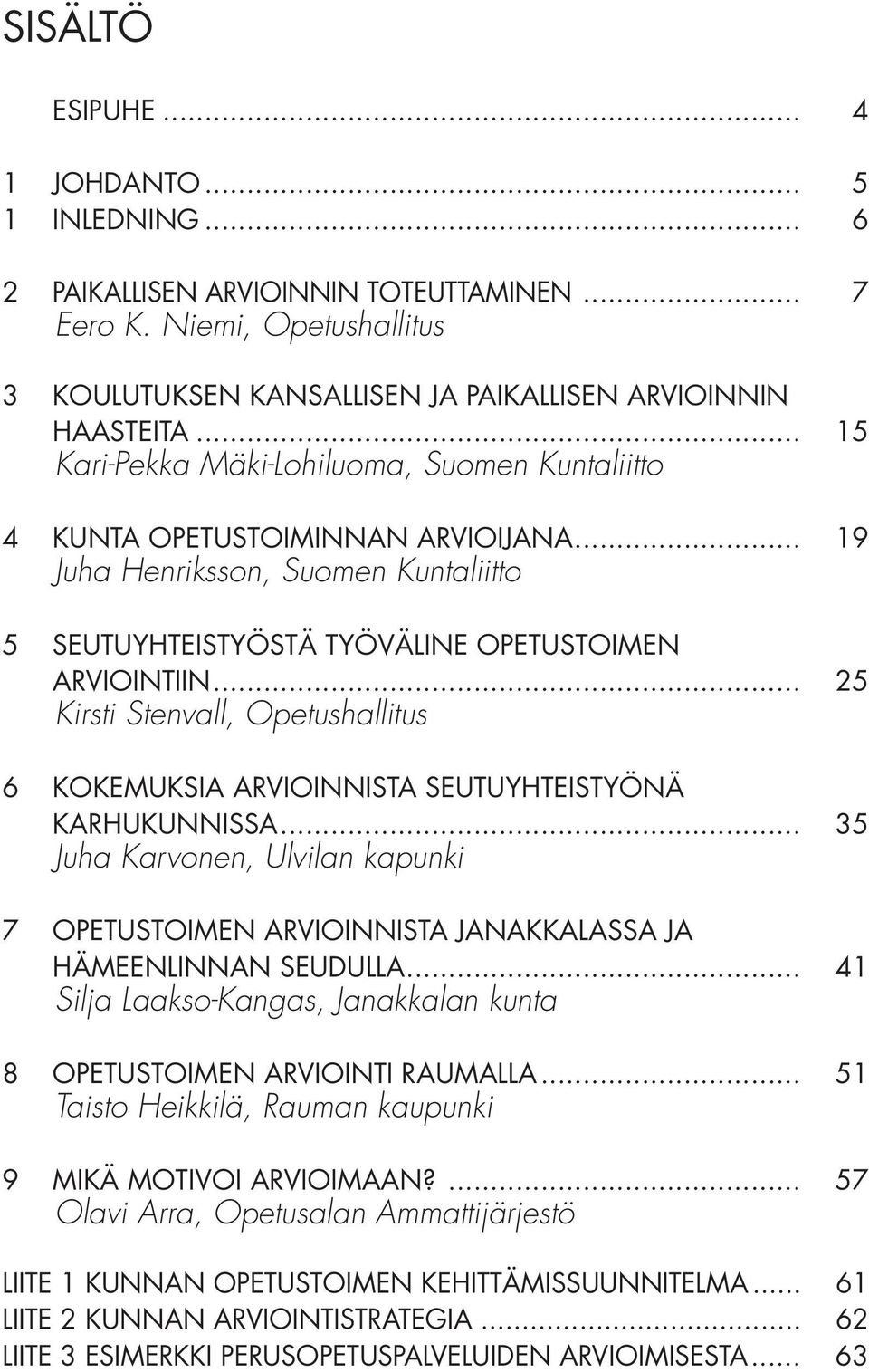 .. 25 Kirsti Stenvall, Opetushallitus 6 KOKEMUKSIA ARVIOINNISTA SEUTUYHTEISTYÖNÄ KARHUKUNNISSA... 35 Juha Karvonen, Ulvilan kapunki 7 OPETUSTOIMEN ARVIOINNISTA JANAKKALASSA JA HÄMEENLINNAN SEUDULLA.