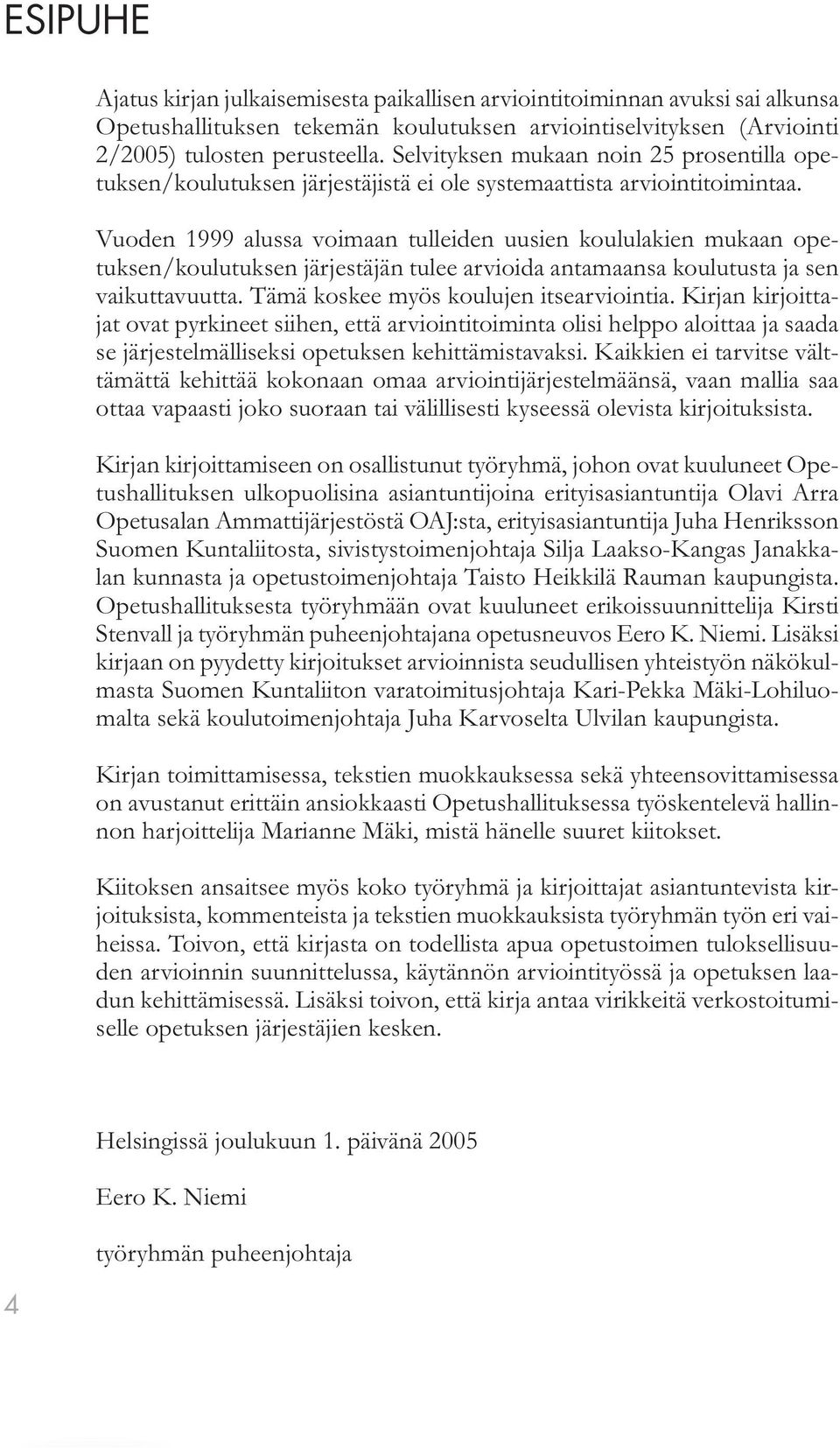 Vuoden 1999 alussa voimaan tulleiden uusien koululakien mukaan opetuksen/koulutuksen järjestäjän tulee arvioida antamaansa koulutusta ja sen vaikuttavuutta. Tämä koskee myös koulujen itsearviointia.