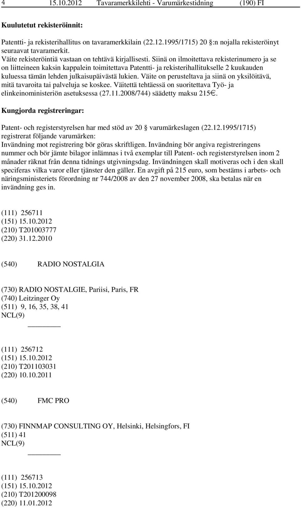 Siinä on ilmoitettava rekisterinumero ja se on liitteineen kaksin kappalein toimitettava Patentti- ja rekisterihallitukselle 2 kuukauden kuluessa tämän lehden julkaisupäivästä lukien.