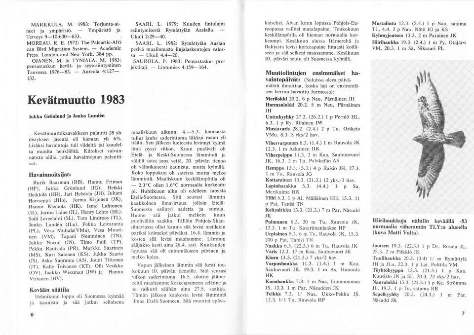 Kevätmuutto 98 Jukka Grönlund js Jouko Lundn Kevätmuuttokaavakkeen palautti 8 yhdistyksen jäsentä eli hieman yli %. Lisäksi havaintoja tuli viideltä tai kuudelta muulla henkilöltä.