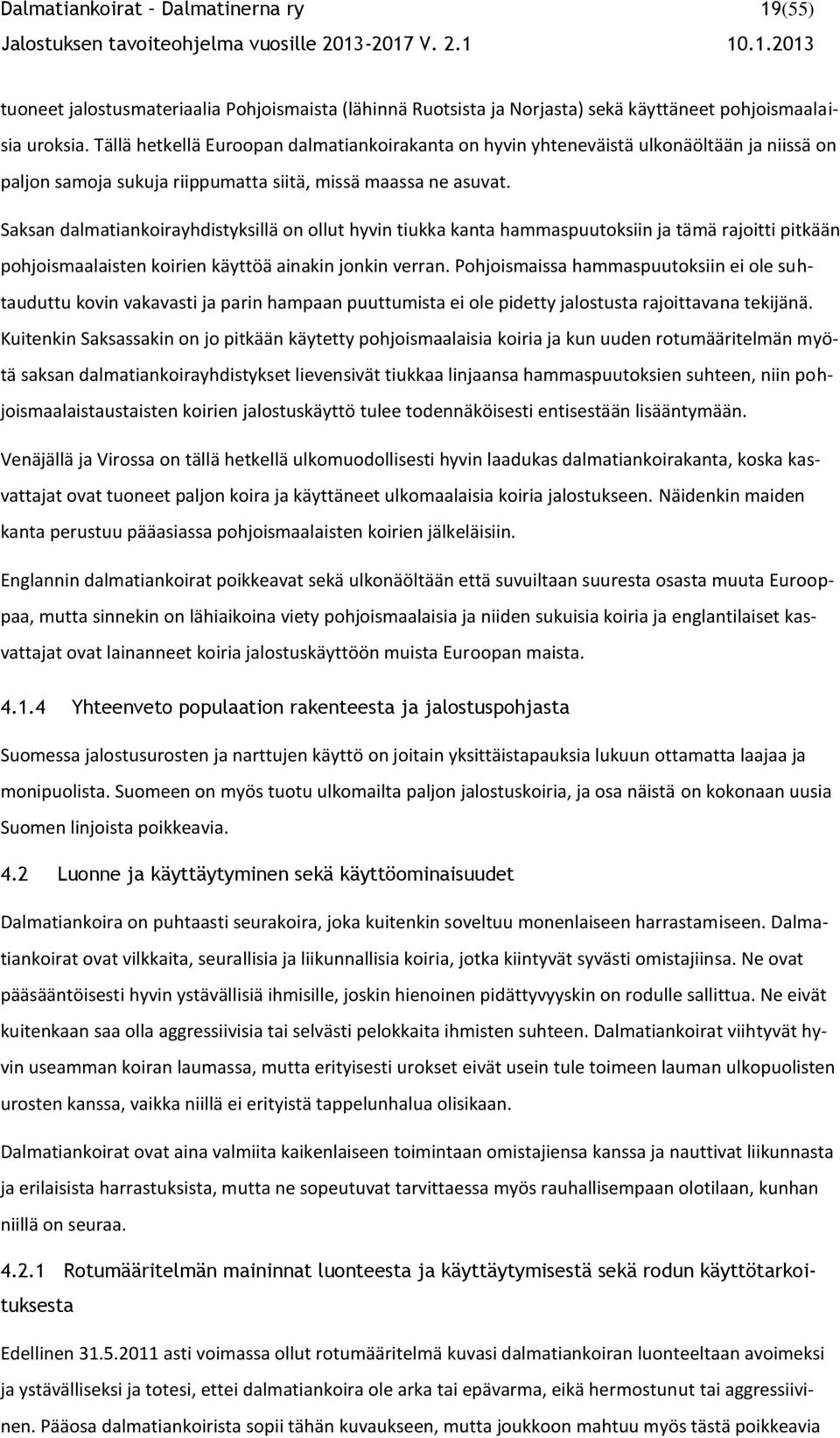 Saksan dalmatiankoirayhdistyksillä on ollut hyvin tiukka kanta hammaspuutoksiin ja tämä rajoitti pitkään pohjoismaalaisten koirien käyttöä ainakin jonkin verran.