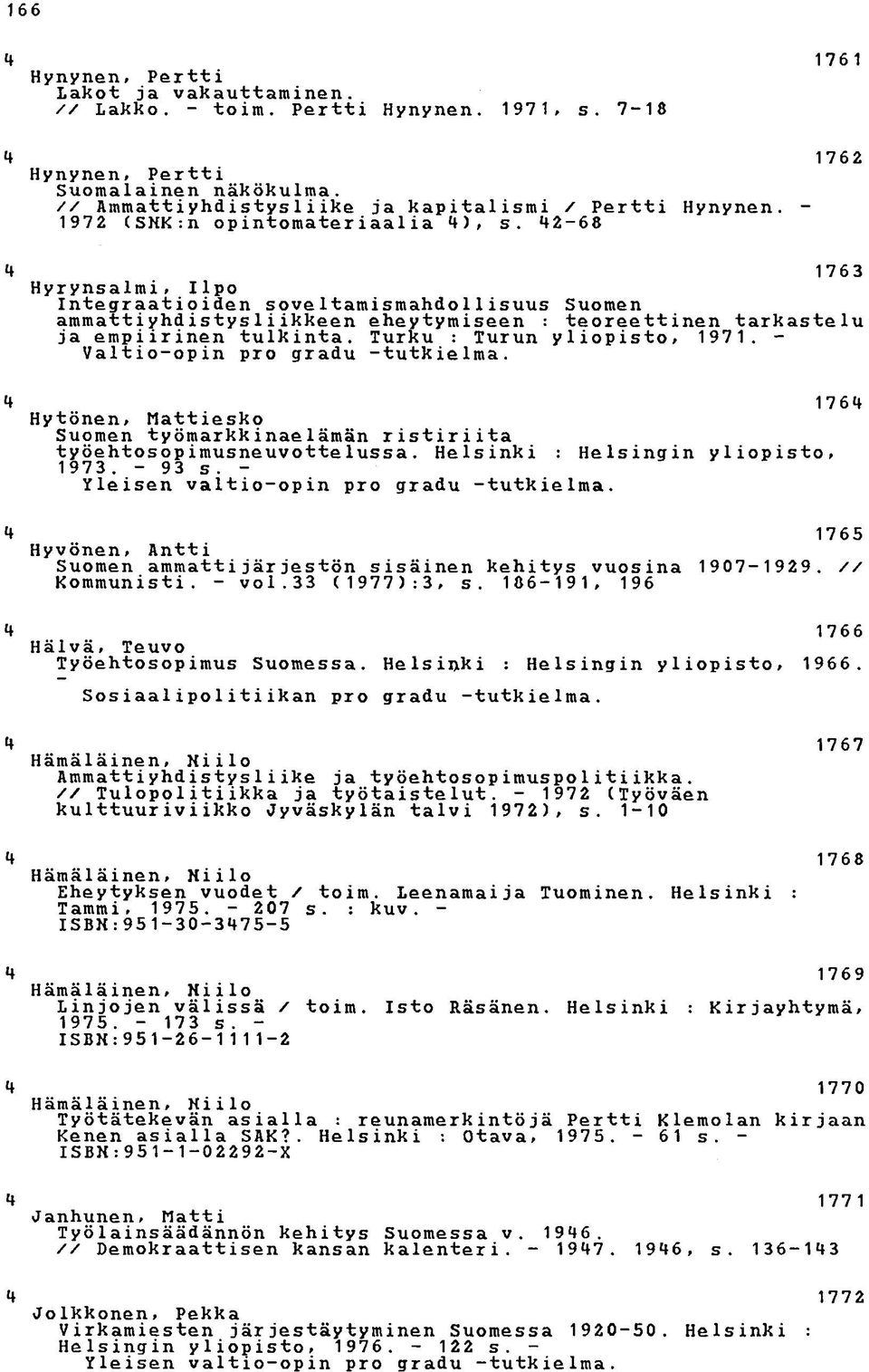 Turku : Turun yliopisto# 1971. - Valtio-opin pro gradu -tutkielma. 176 Hytönen# Mattiesko Suomen työmarkkinae1ämän ristiriita työehtosopimusneuvottelussa. Helsinki : Helsingin yliopisto# 1973. - 93 s.