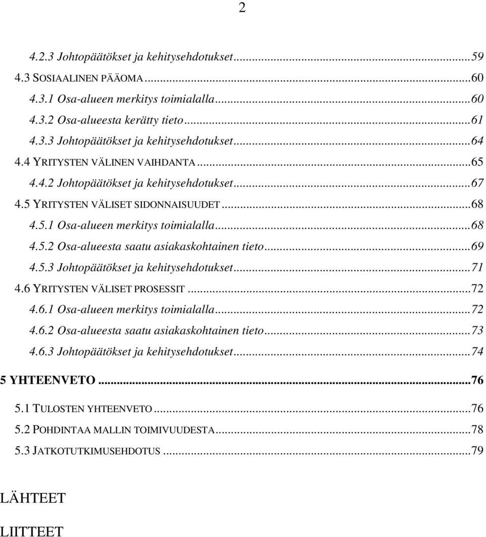 ..69 4.5.3 Johtopäätökset ja kehitysehdotukset...71 4.6 YRITYSTEN VÄLISET PROSESSIT...72 4.6.1 Osa-alueen merkitys toimialalla...72 4.6.2 Osa-alueesta saatu asiakaskohtainen tieto...73 4.6.3 Johtopäätökset ja kehitysehdotukset...74 5 YHTEENVETO.