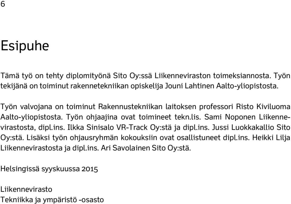 Työn valvojana on toiminut Rakennustekniikan laitoksen professori Risto Kiviluoma Aalto-yliopistosta. Työn ohjaajina ovat toimineet tekn.lis.