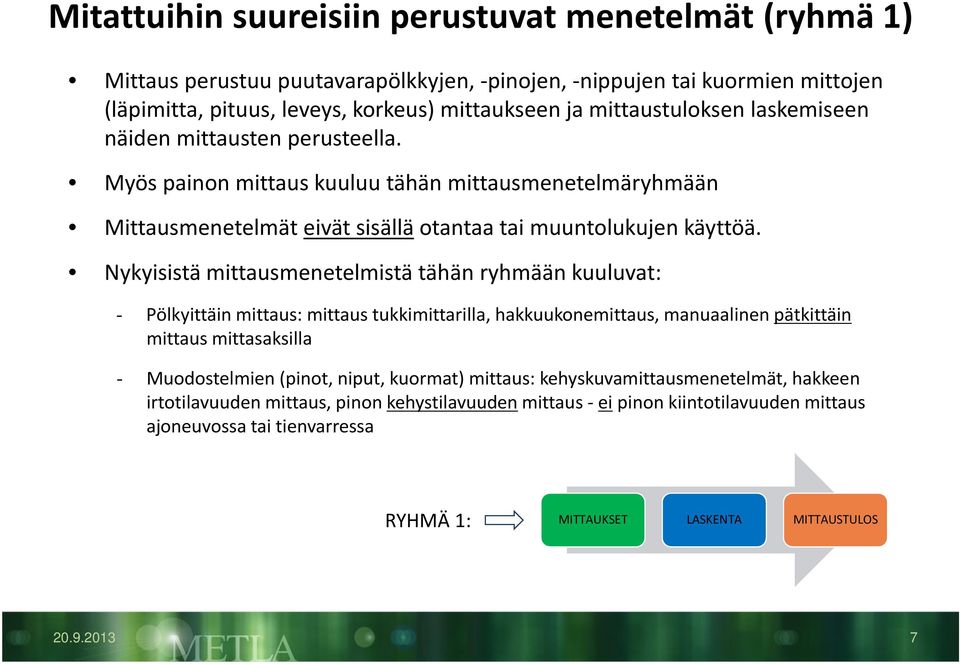 Nykyisistä mittausmenetelmistä tähän ryhmään kuuluvat: - Pölkyittäin mittaus: mittaus tukkimittarilla, hakkuukonemittaus, manuaalinen pätkittäin mittaus mittasaksilla - Muodostelmien (pinot, niput,