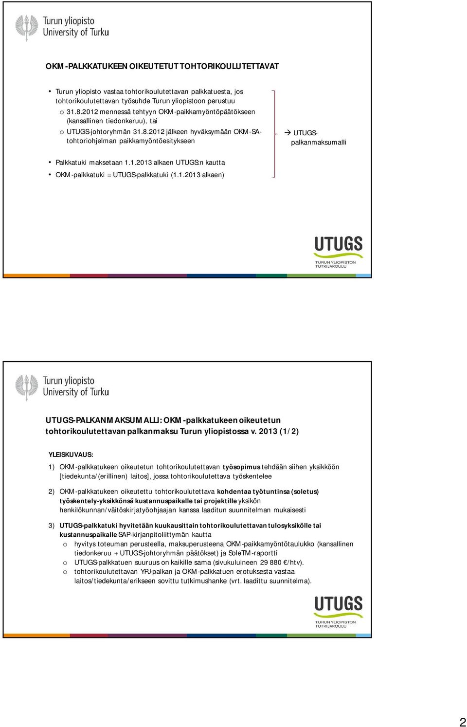 2012 jälkeen hyväksymään OKM-SAtohtoriohjelman paikkamyöntöesitykseen UTUGSpalkanmaksumalli Palkkatuki maksetaan 1.1.2013 alkaen UTUGS:n kautta OKM-palkkatuki = UTUGS-palkkatuki (1.1.2013 alkaen) UTUGS-PALKANMAKSUMALLI: OKM-palkkatukeen oikeutetun tohtorikoulutettavan palkanmaksu Turun yliopistossa v.