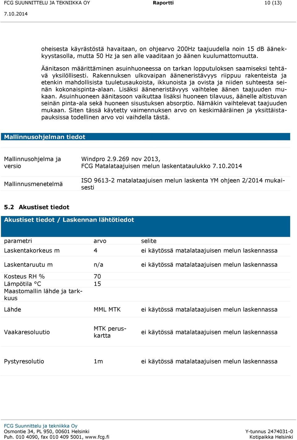 Rakennuksen ulkovaipan ääneneristävyys riippuu rakenteista ja etenkin mahdollisista tuuletusaukoista, ikkunoista ja ovista ja niiden suhteesta seinän kokonaispinta-alaan.