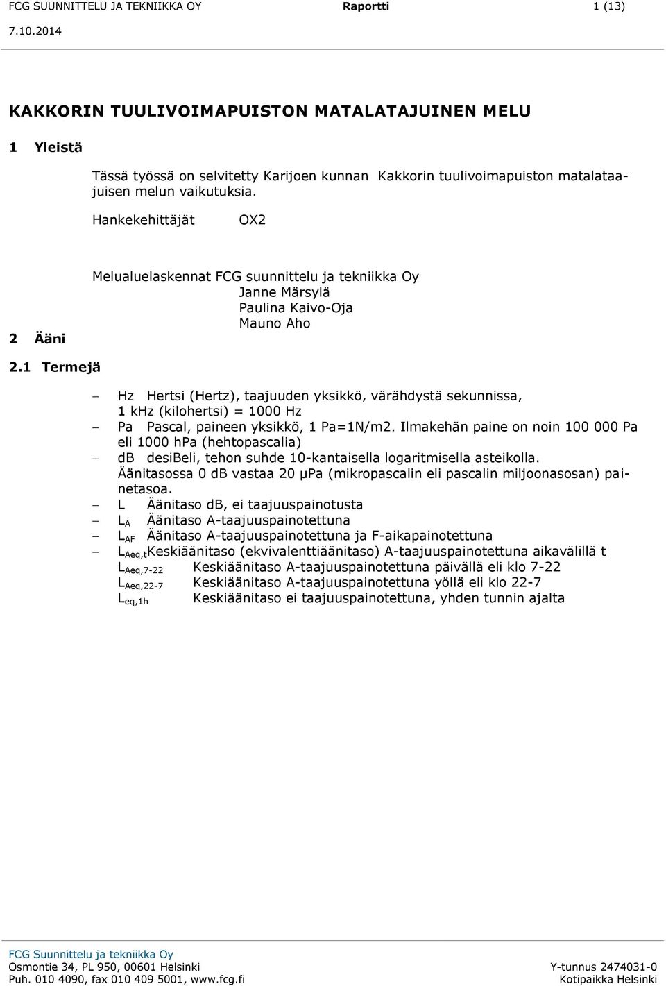 1 Termejä Hz Hertsi (Hertz), taajuuden yksikkö, värähdystä sekunnissa, 1 khz (kilohertsi) = 1000 Hz Pa Pascal, paineen yksikkö, 1 Pa=1N/m2.