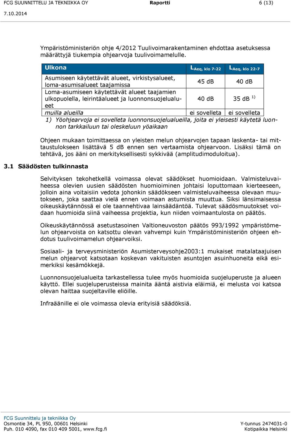 ja luonnonsuojelualueet 40 db 35 db 1) muilla alueilla ei sovelleta ei sovelleta 1) Yöohjearvoja ei sovelleta luonnonsuojelualueilla, joita ei yleisesti käytetä luonnon tarkkailuun tai oleskeluun